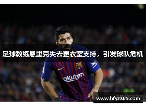 足球教练恩里克失去更衣室支持，引发球队危机