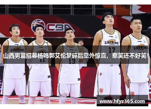 山西男篮招募杨鸣郭艾伦梦碎后意外惊喜，惹笑还不好笑！
